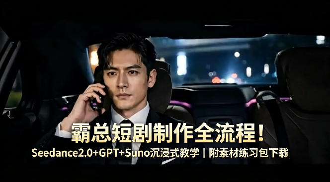 霸总短剧制作全流程！Seedance2.0+GPT+Suno沉浸式教学｜附素材练习包下载-青禾学社