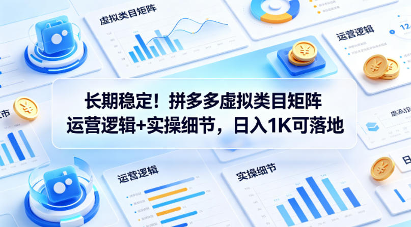 长期稳定！拼多多虚拟类目矩阵运营逻辑+实操细节，日入1K可落地【揭秘】-青禾学社