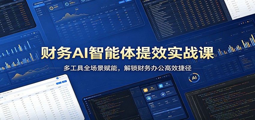 财务AI智能体提效实战课：多工具全场景赋能，解锁财务办公高效捷径-青禾学社