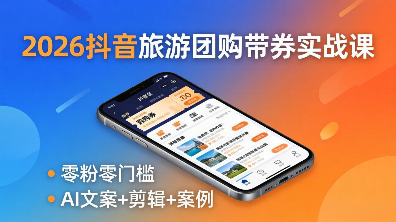 2026抖音旅游团购带券实战课：零粉零门槛，AI文案+剪辑+案例，躺着赚门票佣金-青禾学社