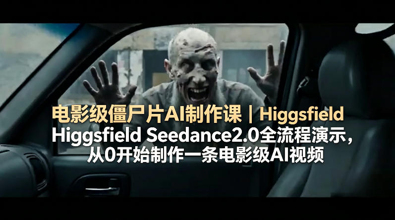 电影级僵尸片AI制作课｜Higgsfield Seedance2.0全流程演示，从0开始制作一条电影级AI视频-青禾学社