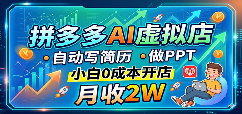拼多多AI虚拟店，自动写简历做PPT，小白0成本开店，月收2W稳如狗-青禾学社