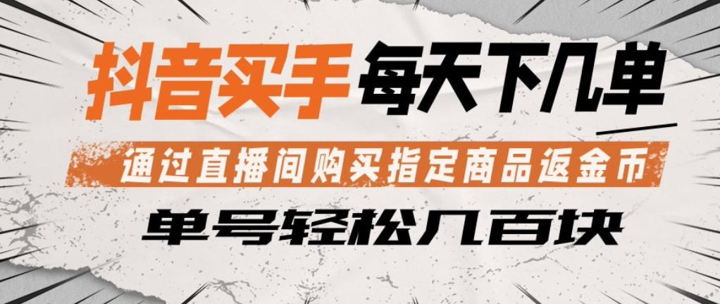 抖音买手通过直播间购买指定商品返金币，每天几单，轻松日入几张【揭秘】-青禾学社
