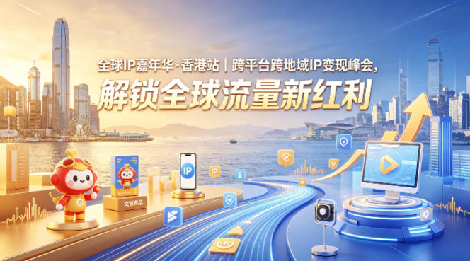 全球IP嘉年华·香港站｜跨平台跨地域IP变现峰会，解锁全球流量新红利-青禾学社