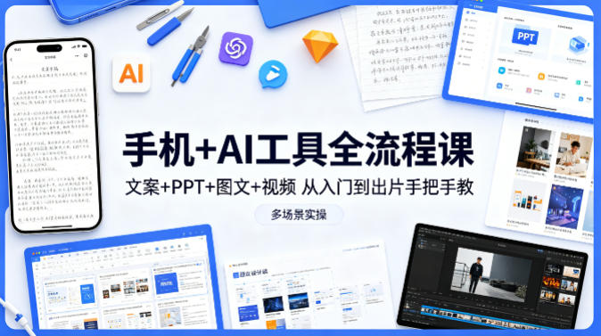 手机+AI工具全流程课，文案+PPT+图文+视频，从入门到出片手把手教，多场景实操(更新)-青禾学社