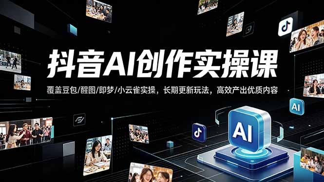 抖音AI创作变现课，覆盖豆包/醒图/即梦/小云雀实操，长期更新玩法，高效产出优质内容-青禾学社