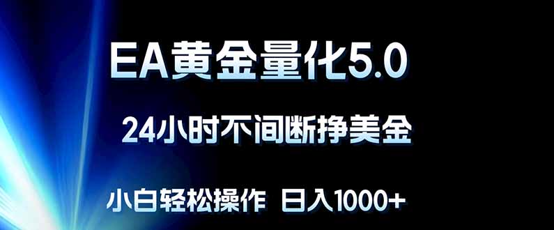 EA黄金量化5.0，24小时不间断挣美金，小白轻松上手，日入1000+-青禾学社