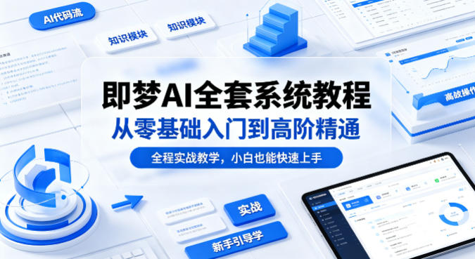 即梦AI全套系统教程，从零基础入门到高阶精通，全程实战教学，小白也能快速上手-青禾学社