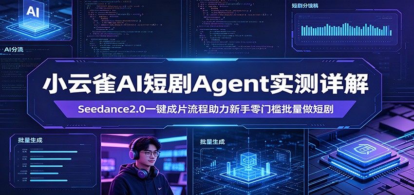 小云雀AI短剧Agent实测详解：Seedance2.0一键成片流程助力新手零门槛批量做短剧-青禾学社