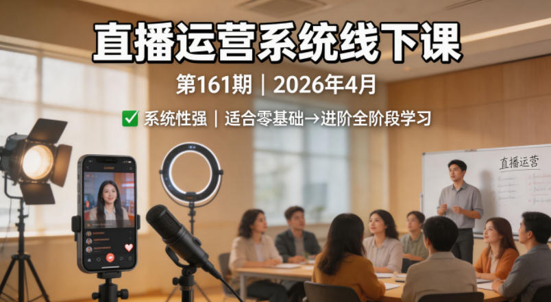 直播运营系统线下课第161期2026年4月，系统性强，适合零基础到进阶学习【录音+文档】-青禾学社