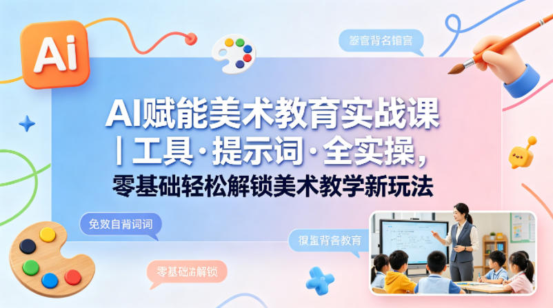 AI赋能美术教育实战课｜工具·提示词·全实操，零基础轻松解锁美术教学新玩法-青禾学社