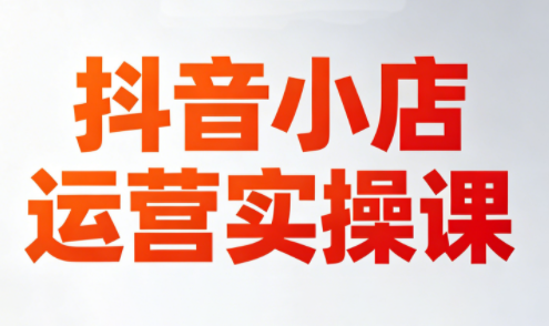 李老师·抖音小店运营实操课(更新2026)-青禾学社