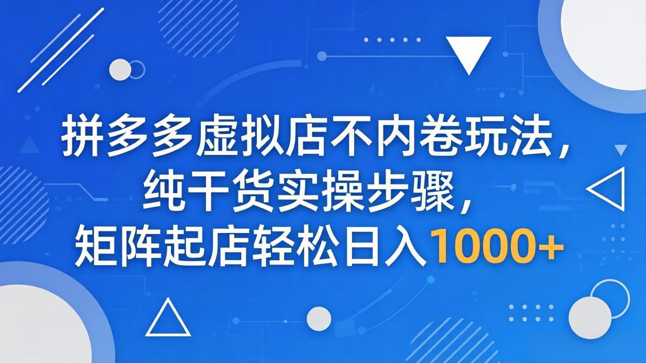拼多多虚拟店不内卷玩法，纯干货实操步骤，矩阵起店轻松日入 1000+-青禾学社