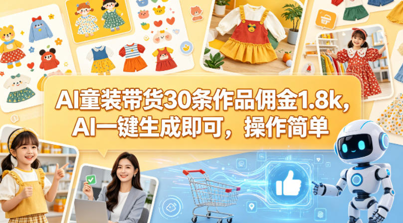 AI童装带货30条作品佣金1.8k，AI一键生成即可，操作简单-青禾学社