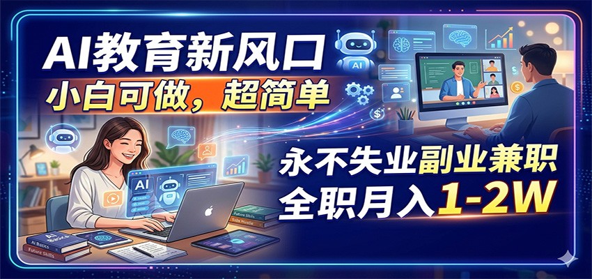 AI教育新风口，小白可做，超简单，永不失业副业兼职 全职月入1-2W-青禾学社