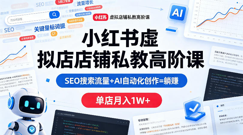小红书虚拟店铺私教高阶课，SEO搜索流量+AI自动化创作=躺賺，单店月入1W+-青禾学社