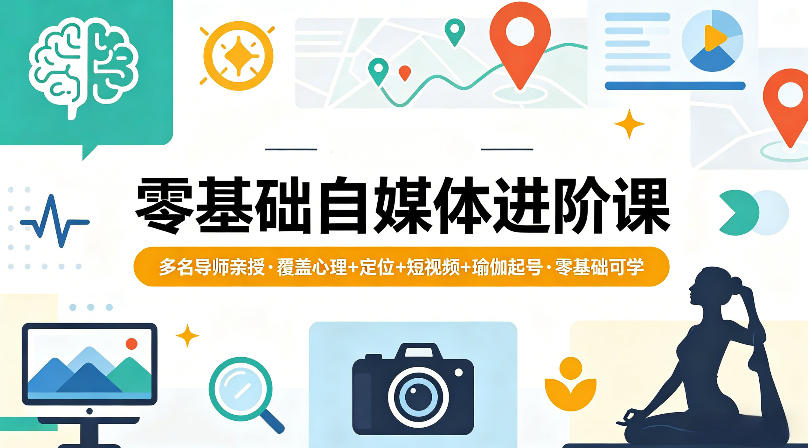 零基础自媒体进阶课，多名导师亲授，覆盖心理+定位+短视频+瑜伽起号，零基础可学-青禾学社