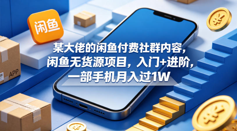 某大佬的闲鱼付费社群内容，闲鱼无货源项目，入门+进阶，一部手机月入过1W-青禾学社