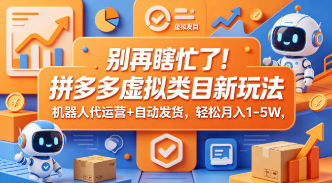 别再瞎忙了！拼多多虚拟类目新玩法，机器人代运营+自动发货，轻松月入1-5W【揭秘】-青禾学社