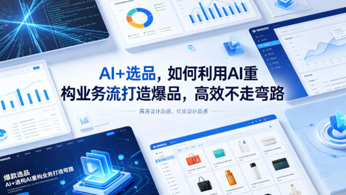 AI+选品，如何利用AI重构业务流打造爆品，高效不走弯路-青禾学社