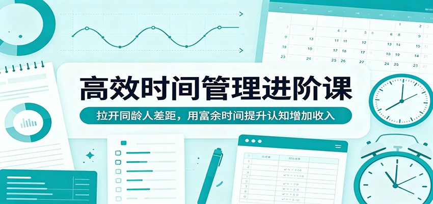 高效时间管理进阶课：拉开同龄人差距，用富余时间提升认知增加收入-青禾学社