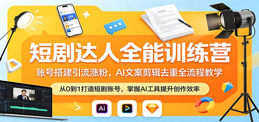 短剧达人全能训练营：账号搭建引流涨粉，AI 文案剪辑去重全流程教学-青禾学社