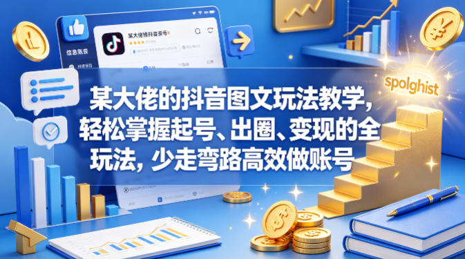 某大佬的抖音图文玩法教学，轻松掌握起号、出圈、变现的全套玩法，少走弯路高效做账号-青禾学社