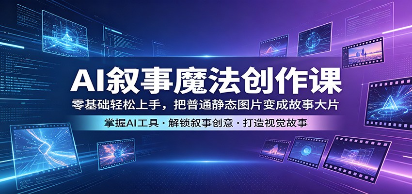 AI叙事魔法创作课：零基础轻松上手，把普通静态图片变成故事大片-青禾学社