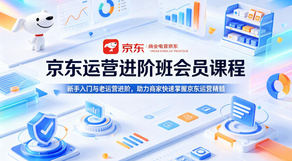 京东运营进阶班会员课程，新手入门与老运营进阶，助力商家快速掌握京东运营精髓-青禾学社