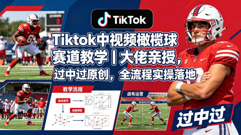 Tiktok中视频橄榄球赛道教学｜大佬亲授，过中过原创，全流程实操落地-青禾学社