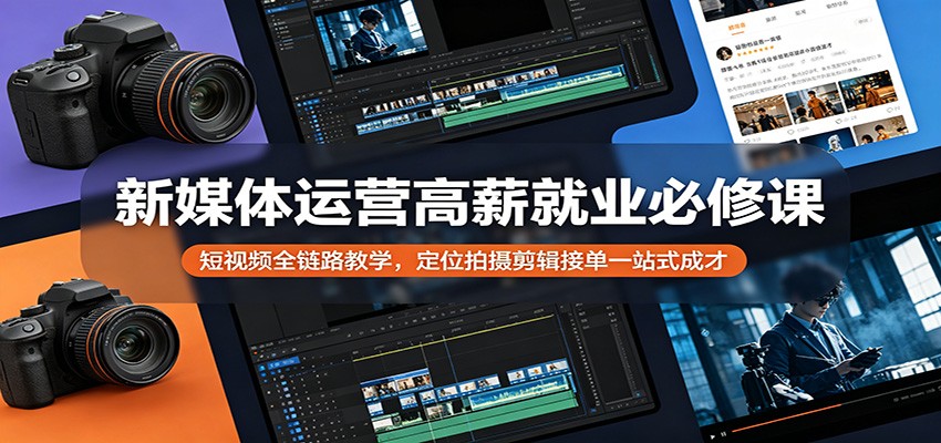 新媒体运营高薪就业必修课：短视频全链路教学，定位拍摄剪辑接单一站式成才-青禾学社