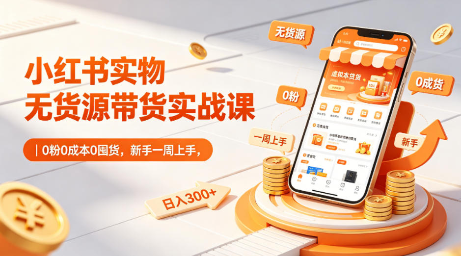 小红书实物无货源带货实战课｜0粉0成本0囤货，新手一周上手，日入300+-青禾学社