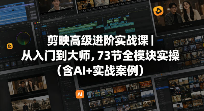 剪映高级进阶实战课｜从入门到大师，73节全模块实操(含AI+实战案例)-青禾学社