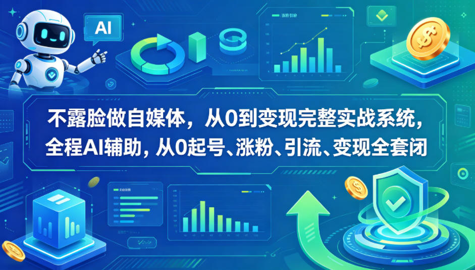 不露脸做自媒体，从0到变现完整实战系统，全程AI辅助，从0起号、涨粉、引流、变现全套闭环-青禾学社