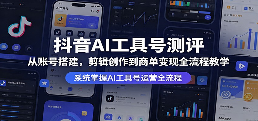 抖音AI工具号测评：从账号搭建，剪辑创作到商单变现全流程教学-青禾学社