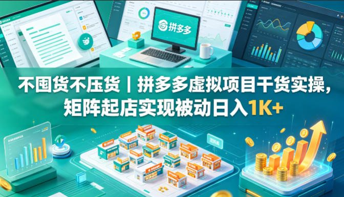 不囤货不压货｜拼多多虚拟项目干货实操，矩阵起店实现被动日入1K+【揭秘】-青禾学社