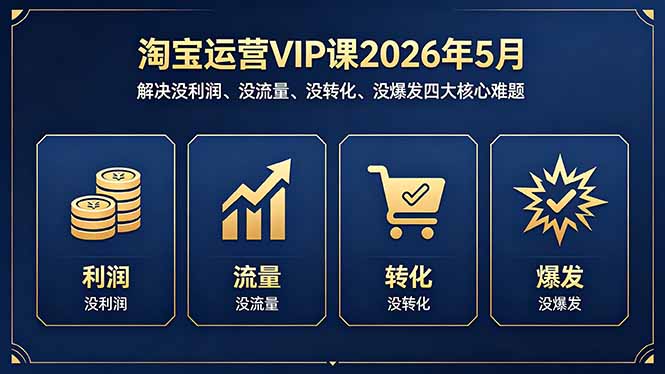 淘宝运营VIP课2026年5月：解决没利润、没流量、没转化、没爆发四大核心难题-青禾学社