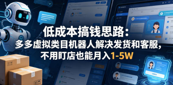 低成本搞钱思路：多多虚拟类目机器人解决发货和客服，不用盯店也能月入1-5W【揭秘】-青禾学社