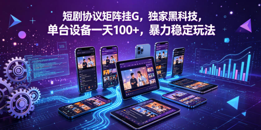 短剧协议矩阵挂G，独家黑科技，单台设备一天100+，暴力稳定玩法【揭秘】-青禾学社