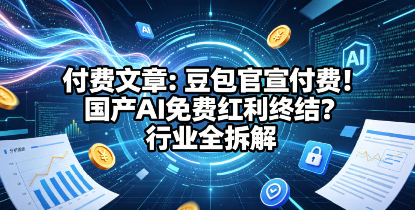 付费文章：豆包官宣付费！国产AI免费红利终结？行业全拆解-青禾学社