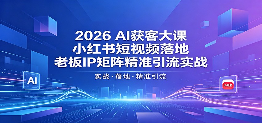 2026AI获客大课：小红书短视频落地，老板IP矩阵精准引流实战-青禾学社