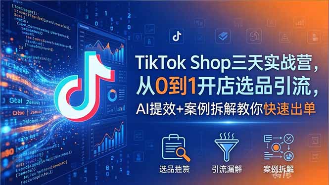 TikTok Shop三天实战营2026年5月，从0到1开店选品引流，AI提效+案例拆解教你快速出单-青禾学社