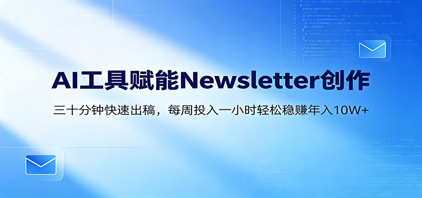 AI赋能Newsletter变现课：30分钟出内容，每周1小时年入10W+-青禾学社