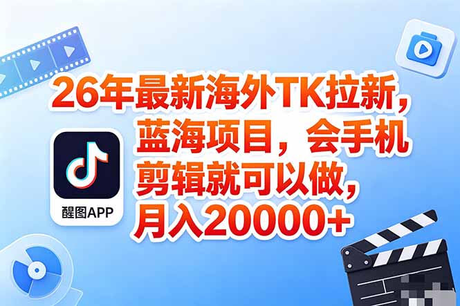 海外TK剪映拉新风口，蓝海轻创业，会手机剪辑实操稳赚月入2w+(保姆级课程-青禾学社
