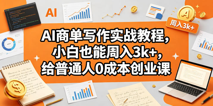 AI商单写作实战教程,小白也能周入3k+,给普通人0成本创业课-青禾学社