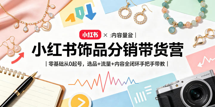 小红书饰品分销带货营｜零基础从0起号，选品+流量+内容全闭环手把手带教-青禾学社