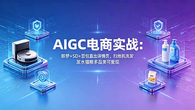 AIGC电商实战班：即梦+SD+豆包直出详情页，扫地机洗发水猫粮多品类可复现-青禾学社