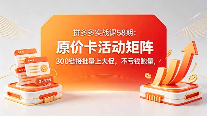 拼多多实战课58期：原价卡活动矩阵，300链接批量上大促，不亏钱跑量-青禾学社