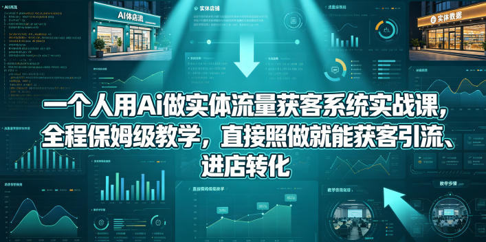 一个人用Ai做实体流量获客系统实战课，全程保姆级教学，直接照做就能获客引流、进店转化-青禾学社