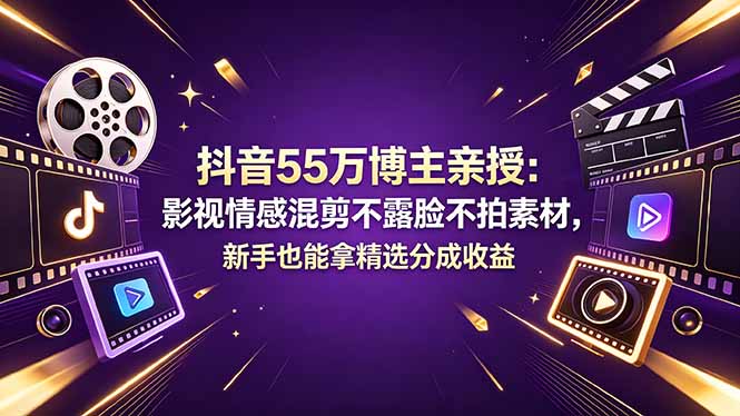抖音55万博主亲授：影视情感混剪不露脸不拍素材，新手也能拿精选分成收益-青禾学社